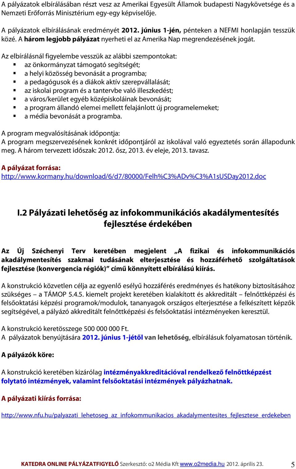 Az elbírálásnál figyelembe vesszük az alábbi szempontokat: az önkormányzat támogató segítségét; a helyi közösség bevonását a programba; a pedagógusok és a diákok aktív szerepvállalását; az iskolai