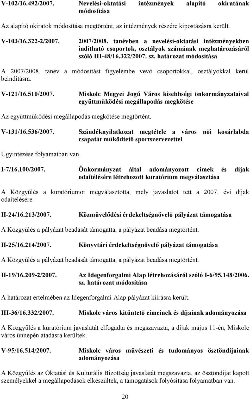 tanév a módosítást figyelembe vevő csoportokkal, osztályokkal kerül beindításra. V-121/16.510/2007.