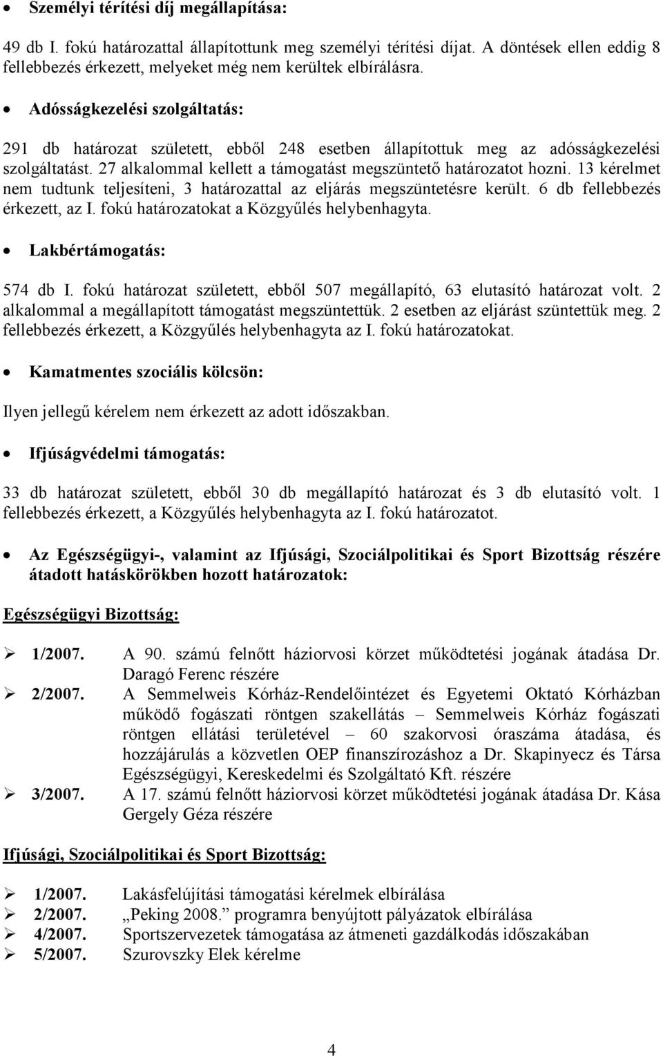 13 kérelmet nem tudtunk teljesíteni, 3 határozattal az eljárás megszüntetésre került. 6 db fellebbezés érkezett, az I. fokú határozatokat a Közgyűlés helybenhagyta. Lakbértámogatás: 574 db I.