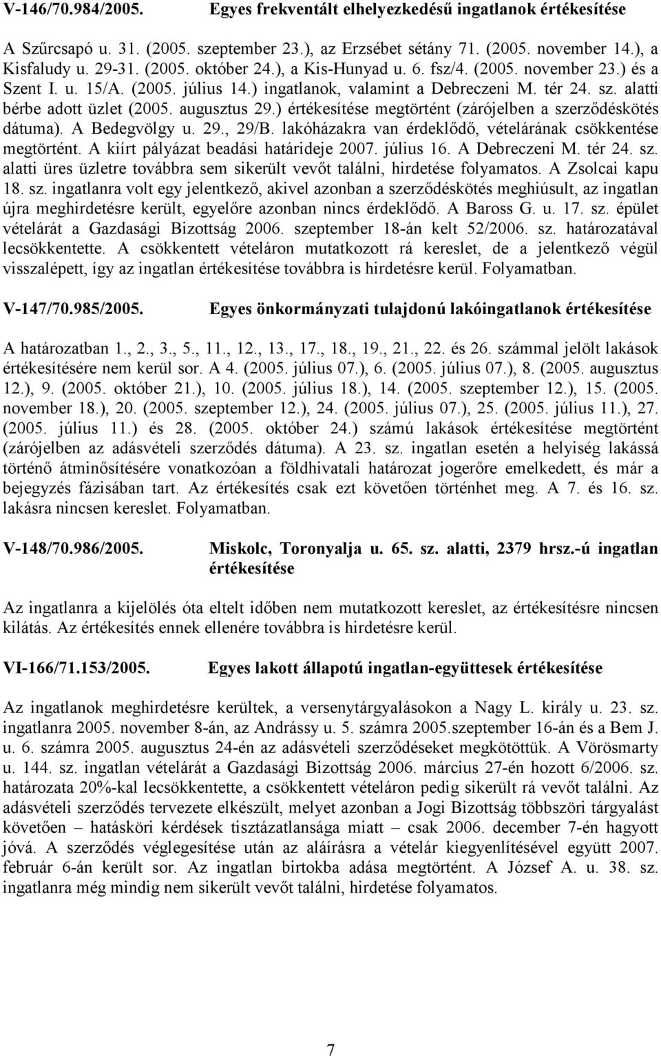 ) értékesítése megtörtént (zárójelben a szerződéskötés dátuma). A Bedegvölgy u. 29., 29/B. lakóházakra van érdeklődő, vételárának csökkentése megtörtént. A kiírt pályázat beadási határideje 2007.