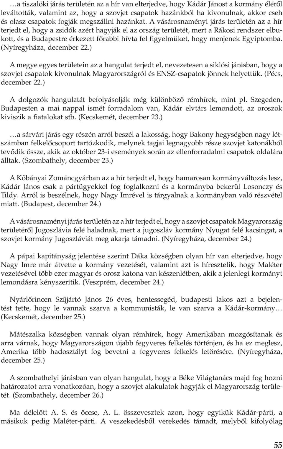 A vásárosnaményi járás területén az a hír terjedt el, hogy a zsidók azért hagyják el az ország területét, mert a Rákosi rendszer elbukott, és a Budapestre érkezett főrabbi hívta fel figyelmüket, hogy