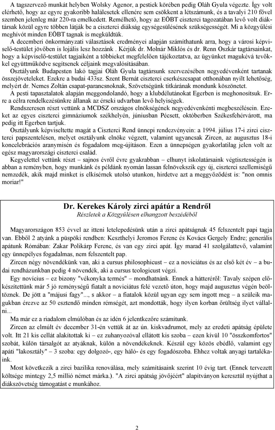 Remélhető, hogy az EÖBT ciszterci tagozatában levő volt diáktársak közül egyre többen látják be a ciszterci diákság egységesülésének szükségességét.