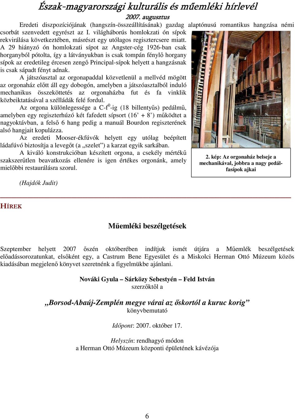 A 29 hiányzó ón homlokzati sípot az Angster-cég 1926-ban csak horganyból pótolta, így a látványukban is csak tompán fénylı horgany sípok az eredetileg ércesen zengı Principal-sípok helyett a