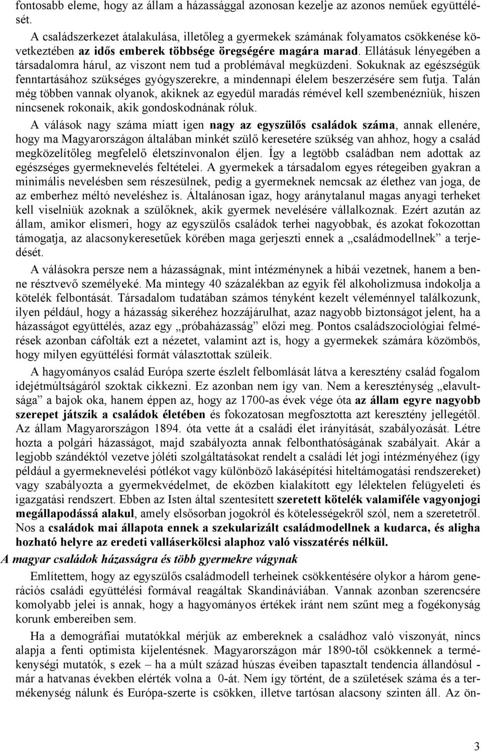 Ellátásuk lényegében a társadalomra hárul, az viszont nem tud a problémával megküzdeni. Sokuknak az egészségük fenntartásához szükséges gyógyszerekre, a mindennapi élelem beszerzésére sem futja.