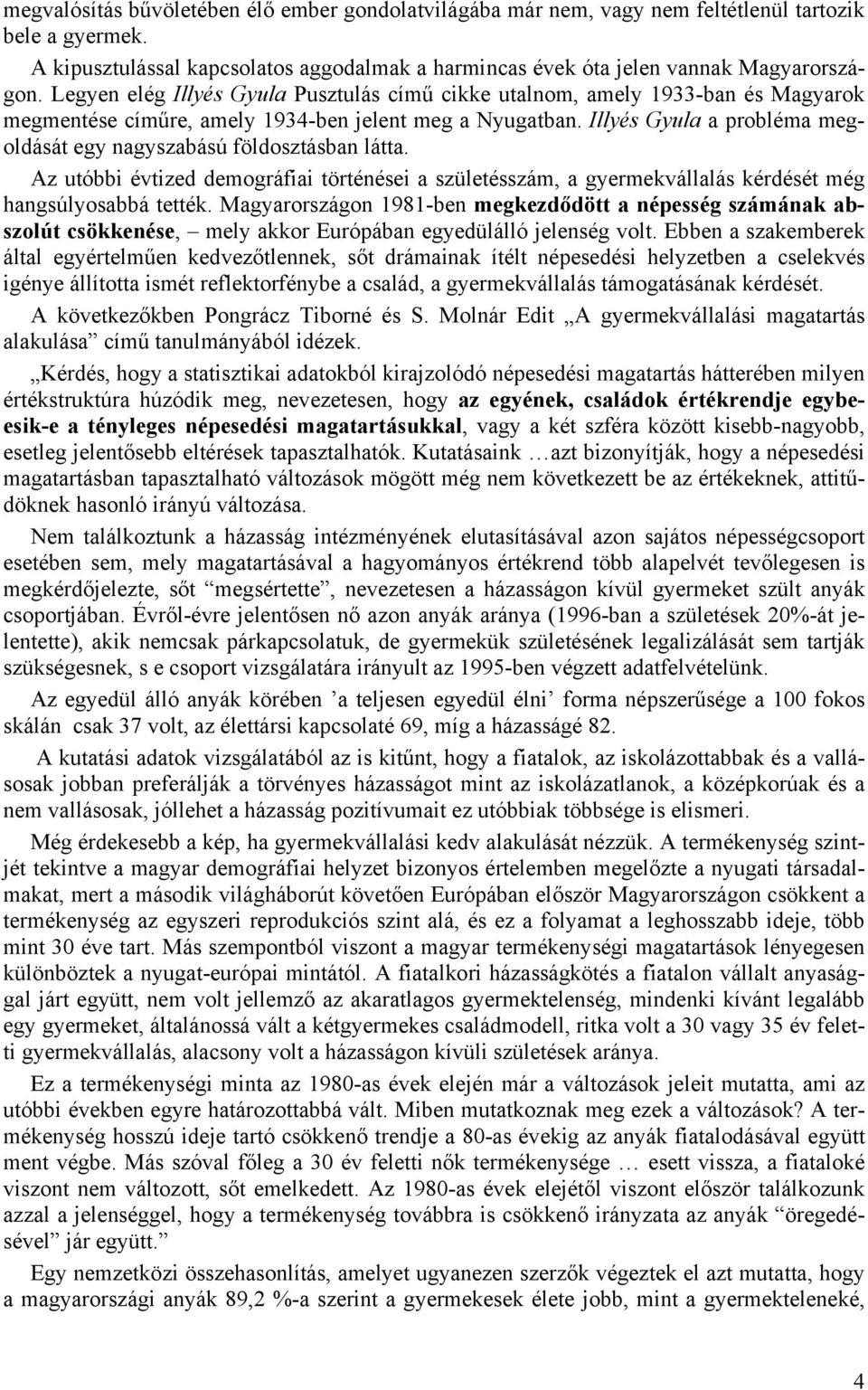 Illyés Gyula a probléma megoldását egy nagyszabású földosztásban látta. Az utóbbi évtized demográfiai történései a születésszám, a gyermekvállalás kérdését még hangsúlyosabbá tették.