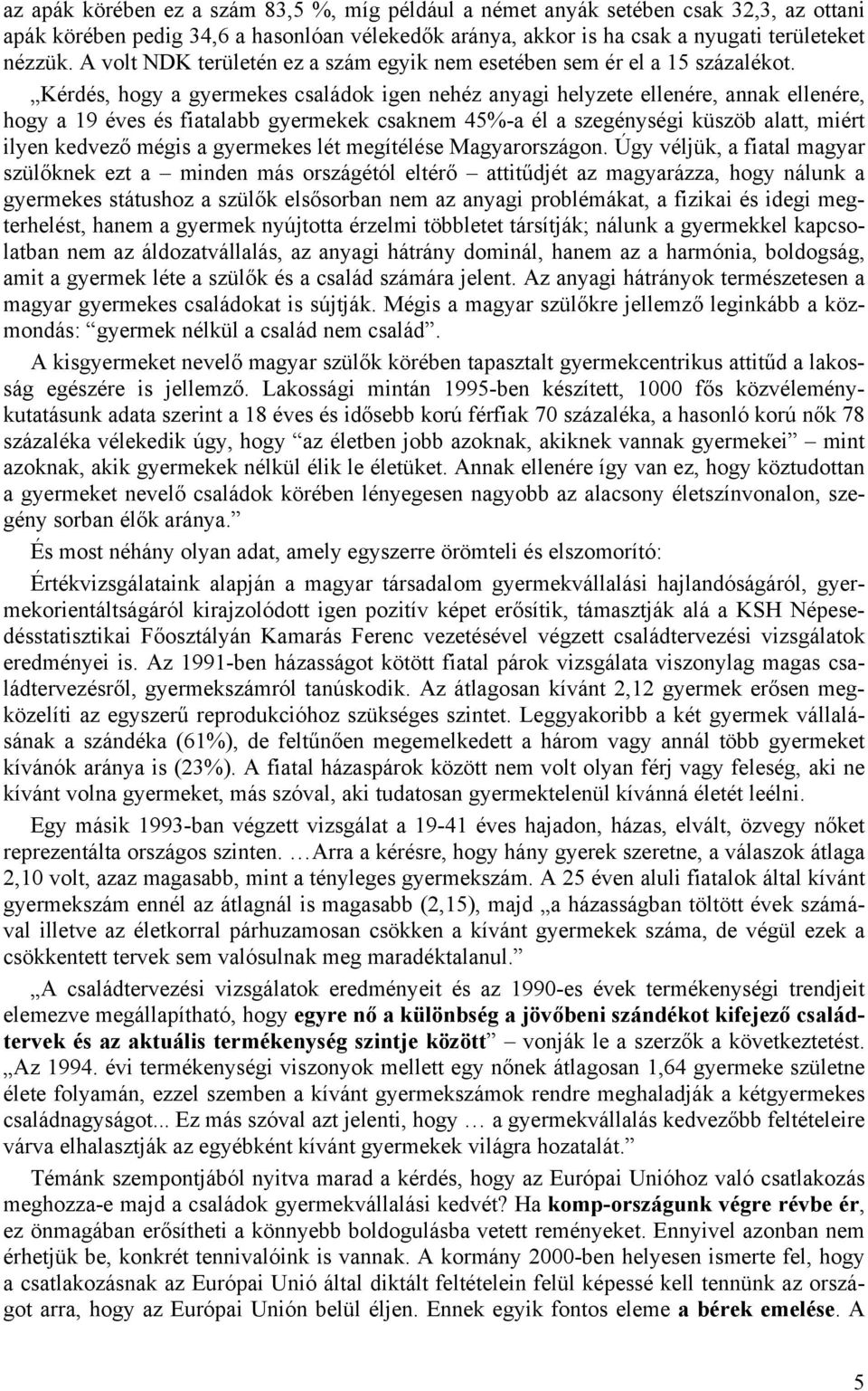 Kérdés, hogy a gyermekes családok igen nehéz anyagi helyzete ellenére, annak ellenére, hogy a 19 éves és fiatalabb gyermekek csaknem 45%-a él a szegénységi küszöb alatt, miért ilyen kedvező mégis a