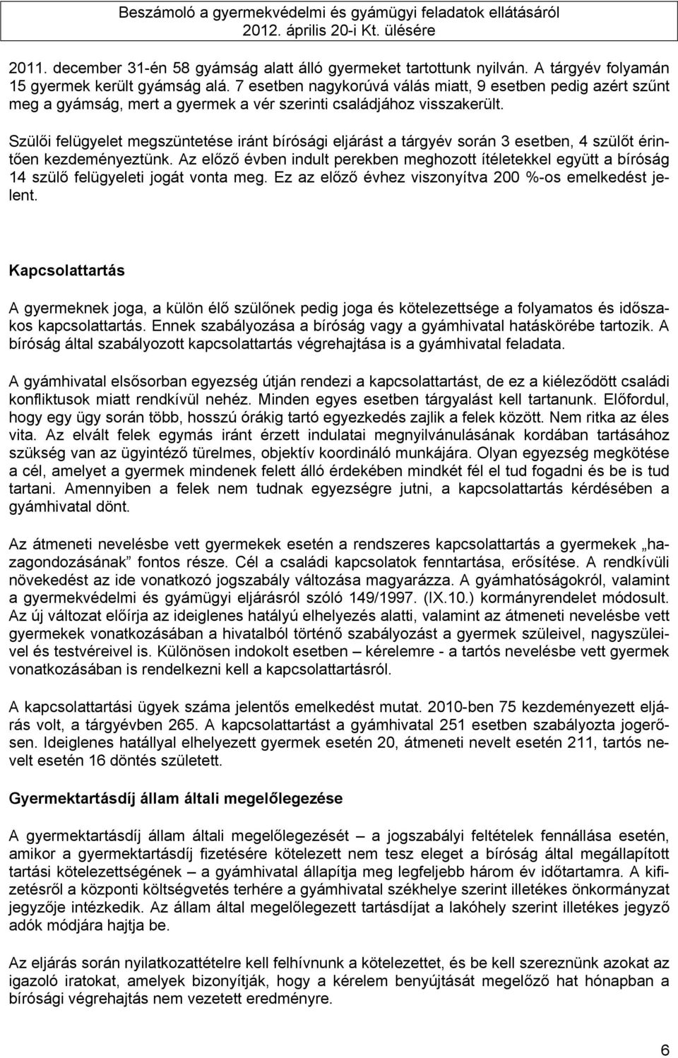 Szülői felügyelet megszüntetése iránt bírósági eljárást a tárgyév során 3 esetben, 4 szülőt érintően kezdeményeztünk.