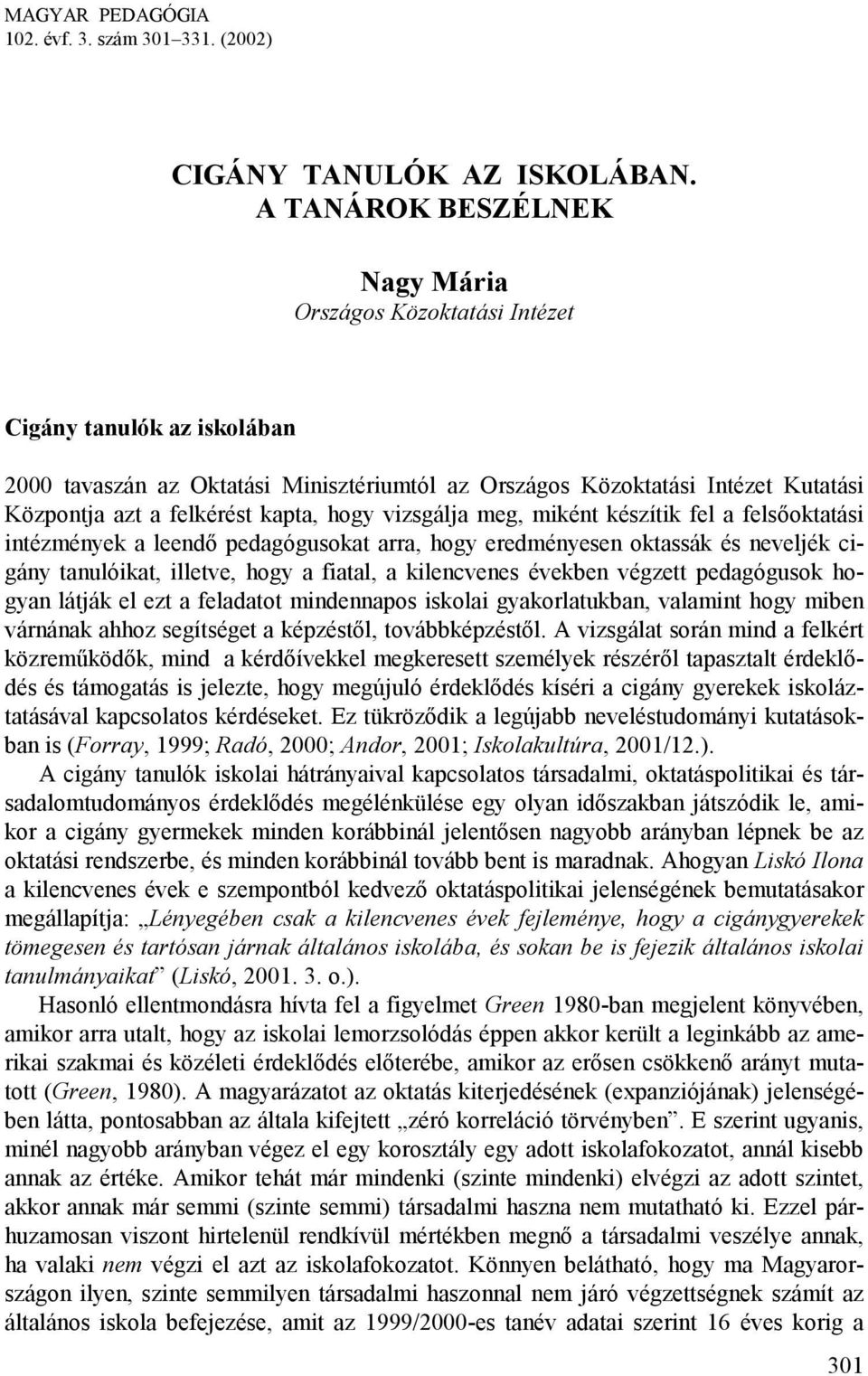 kapta, hogy vizsgálja meg, miként készítik fel a felsőoktatási intézmények a leendő pedagógusokat arra, hogy eredményesen oktassák és neveljék cigány tanulóikat, illetve, hogy a fiatal, a kilencvenes