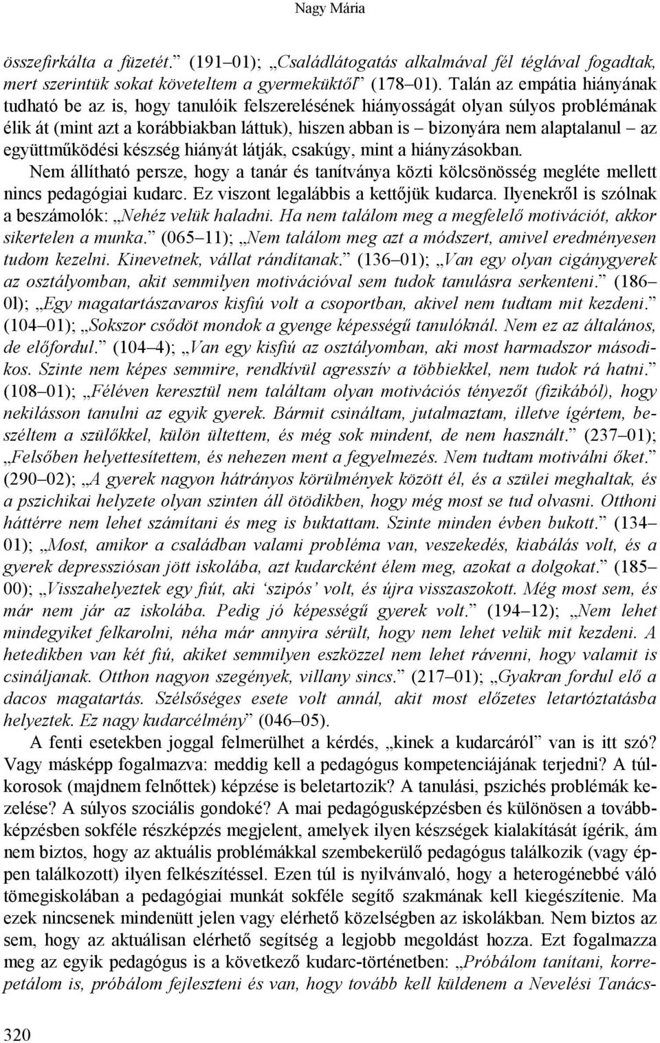 együttműködési készség hiányát látják, csakúgy, mint a hiányzásokban. Nem állítható persze, hogy a tanár és tanítványa közti kölcsönösség megléte mellett nincs pedagógiai kudarc.