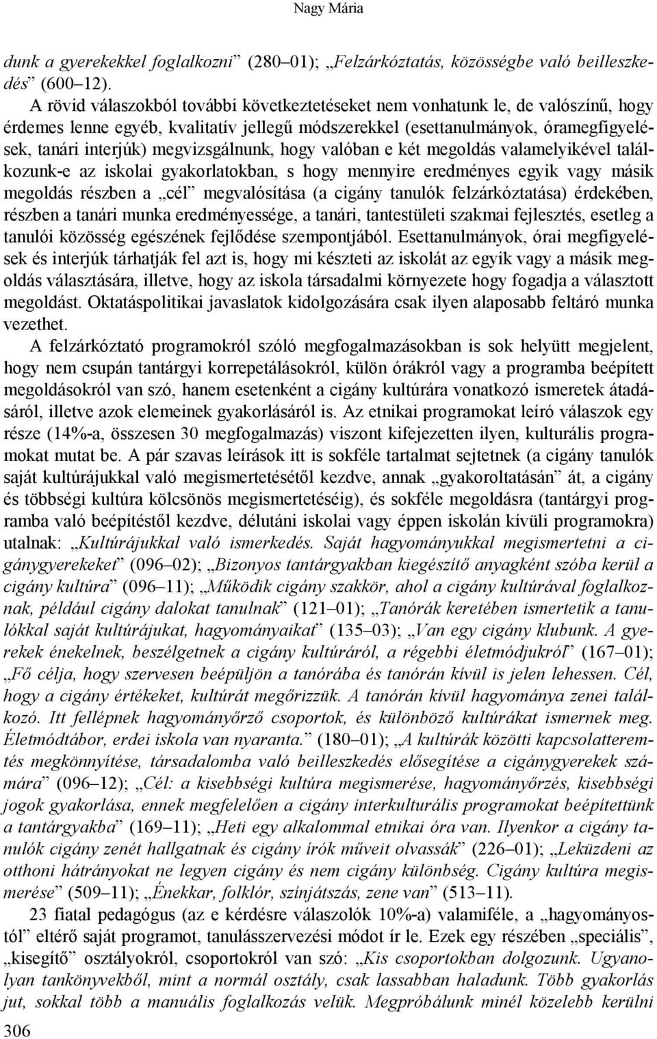 megvizsgálnunk, hogy valóban e két megoldás valamelyikével találkozunk-e az iskolai gyakorlatokban, s hogy mennyire eredményes egyik vagy másik megoldás részben a cél megvalósítása (a cigány tanulók