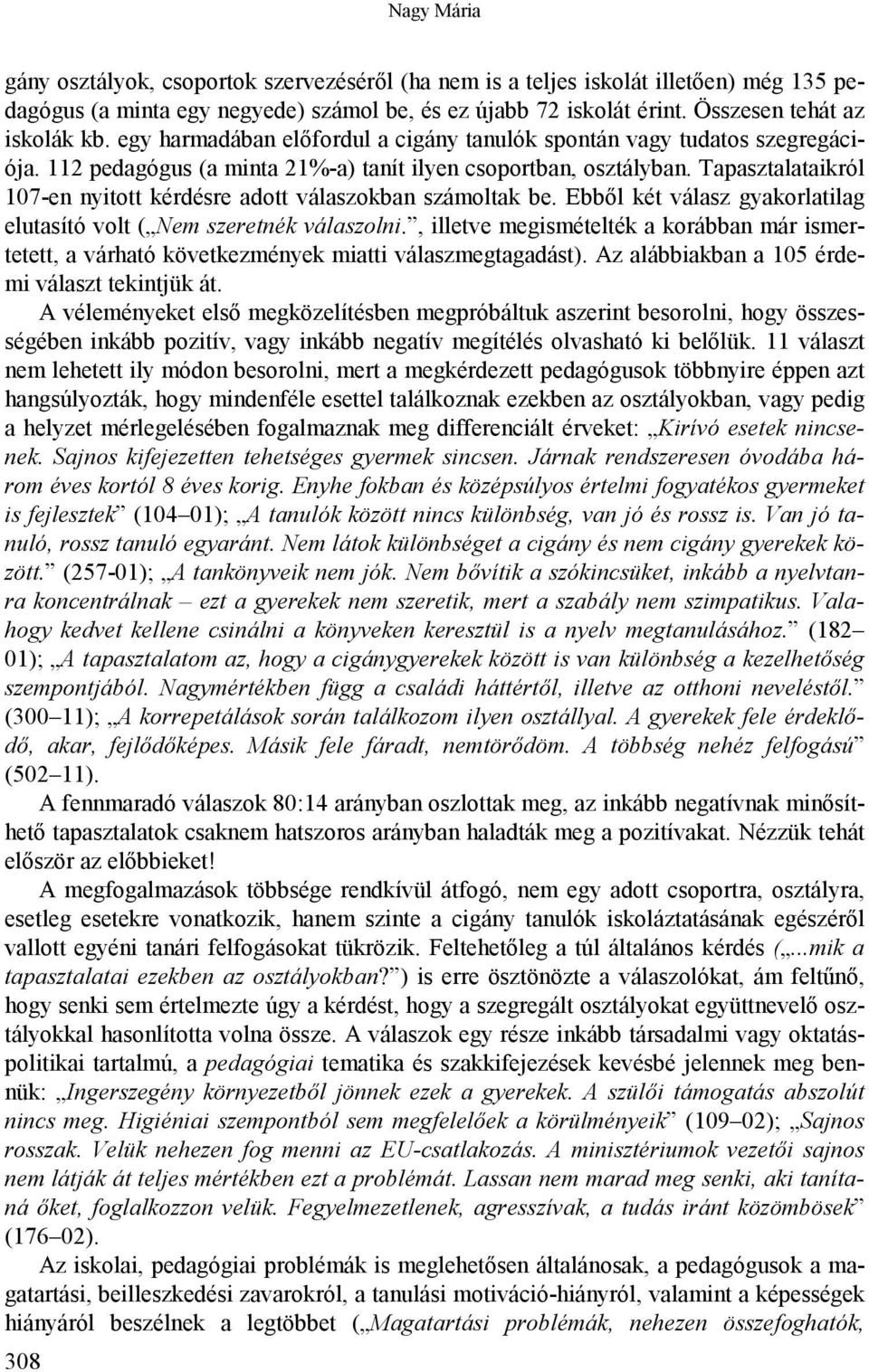 Tapasztalataikról 107-en nyitott kérdésre adott válaszokban számoltak be. Ebből két válasz gyakorlatilag elutasító volt ( Nem szeretnék válaszolni.