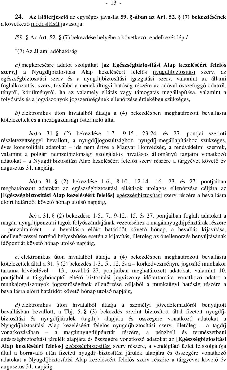 (7) bekezdése helyébe a következő rendelkezés lép:/ "(7) Az állami adóhatóság a) megkeresésre adatot szolgáltat [az Egészségbiztosítási Alap kezeléséért felelős szerv,] a Nyugdíjbiztosítási Alap