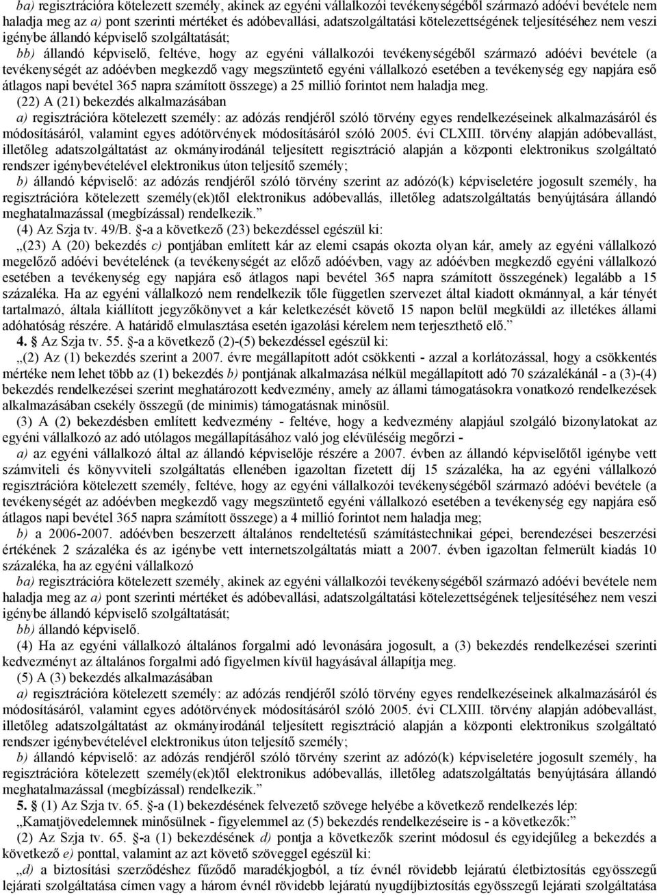 tevékenységét az adóévben megkezdő vagy megszüntető egyéni vállalkozó esetében a tevékenység egy napjára eső átlagos napi bevétel 365 napra számított összege) a 25 millió forintot nem haladja meg.