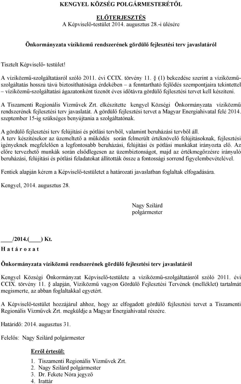 (1) bekezdése szerint a víziközműszolgáltatás hosszú távú biztosíthatósága érdekében a fenntartható fejlődés szempontjaira tekintettel víziközmű-szolgáltatási ágazatonként tizenöt éves időtávra