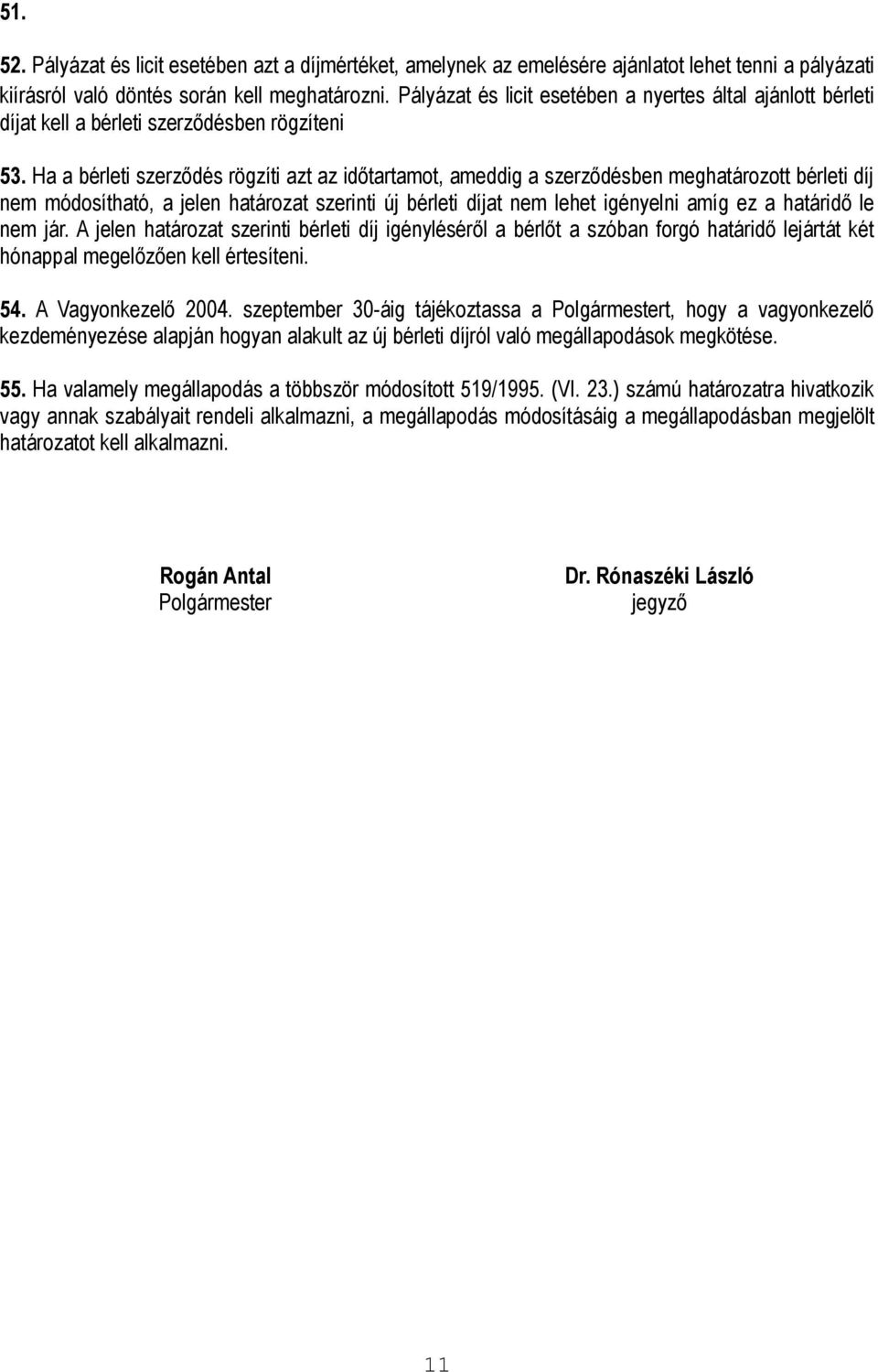 Ha a bérleti szerződés rögzíti azt az időtartamot, ameddig a szerződésben meghatározott bérleti díj nem módosítható, a jelen határozat szerinti új bérleti díjat nem lehet igényelni amíg ez a határidő