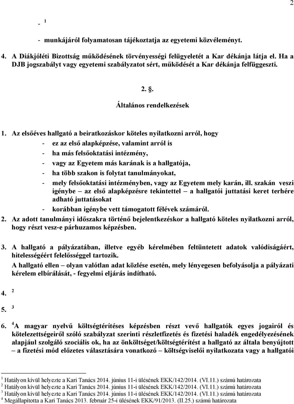 Az elsőéves hallgató a beiratkozáskor köteles nyilatkozni arról, hogy - ez az első alapképzése, valamint arról is - ha más felsőoktatási intézmény, - vagy az Egyetem más karának is a hallgatója, - ha