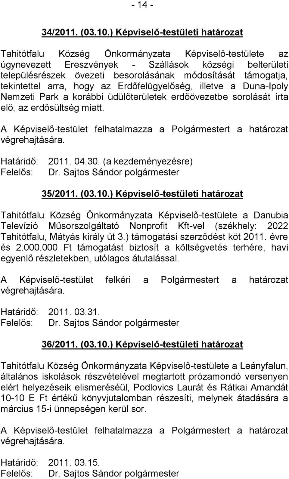 támogatja, tekintettel arra, hogy az Erdőfelügyelőség, illetve a Duna-Ipoly Nemzeti Park a korábbi üdülőterületek erdőövezetbe sorolását írta elő, az erdősültség miatt. Határidő: Felelős: 2011. 04.30.