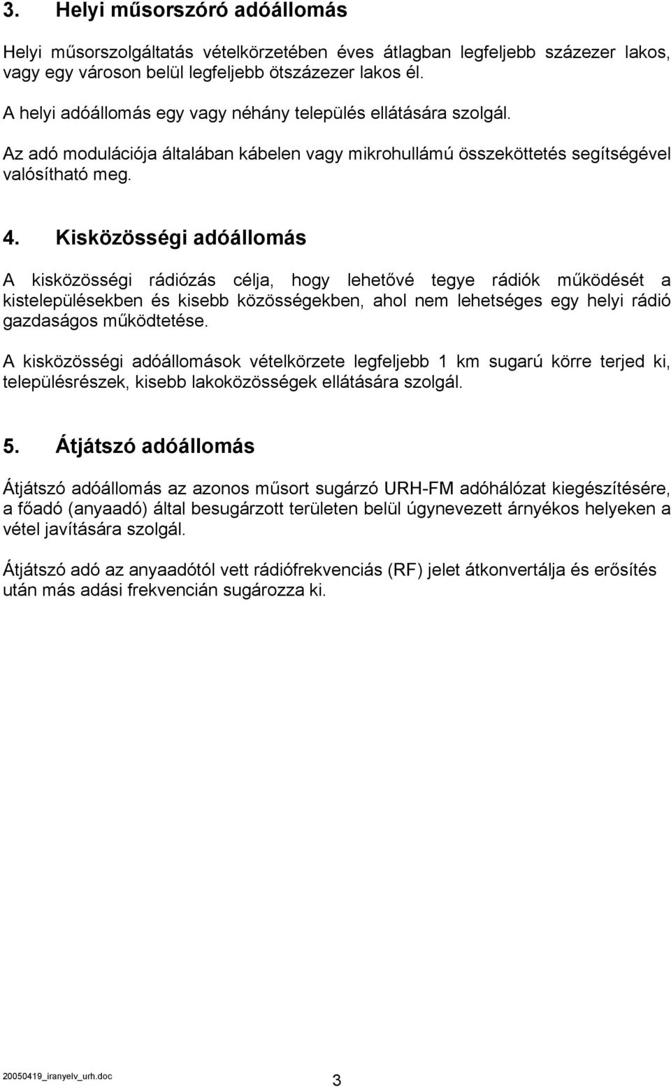 Kisközösségi adóállomás A kisközösségi rádiózás célja, hogy lehetővé tegye rádiók működését a kistelepülésekben és kisebb közösségekben, ahol nem lehetséges egy helyi rádió gazdaságos működtetése.