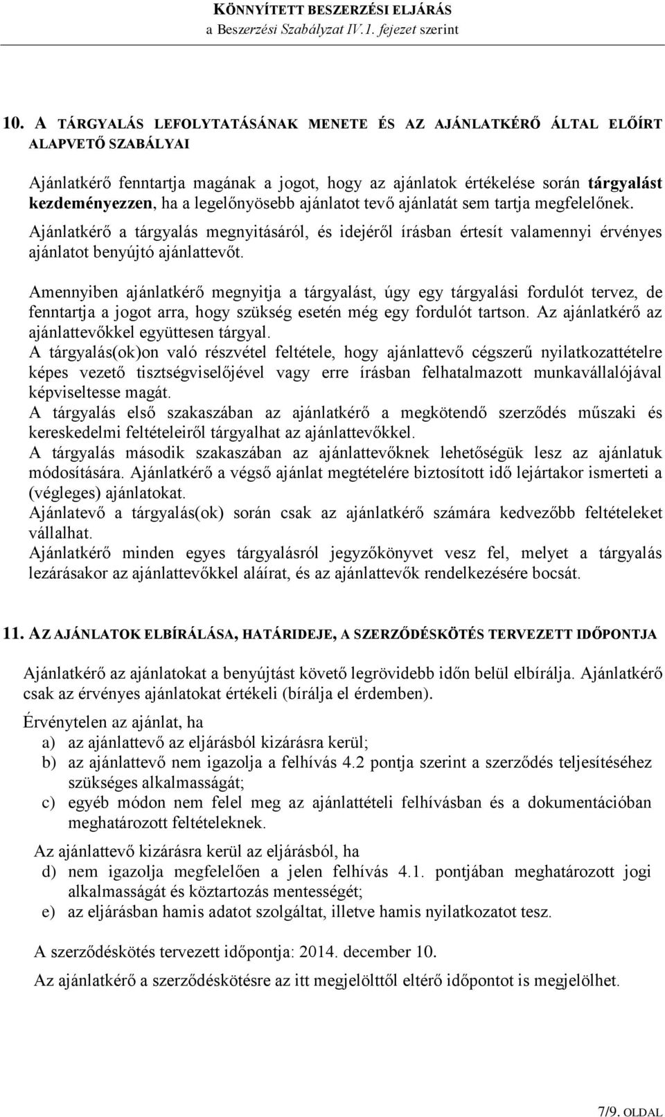 Amennyiben ajánlatkérő megnyitja a tárgyalást, úgy egy tárgyalási fordulót tervez, de fenntartja a jogot arra, hogy szükség esetén még egy fordulót tartson.