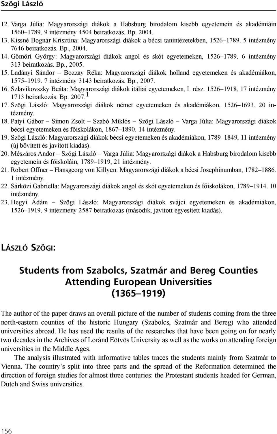 6 intézmény 313 beiratkozás. Bp., 2005. 15. Ladányi Sándor Bozzay Réka: Magyarországi diákok holland egyetemeken és akadémiákon, 1575 1919. 7 intézmény 3143 beiratkozás. Bp., 2007. 16.