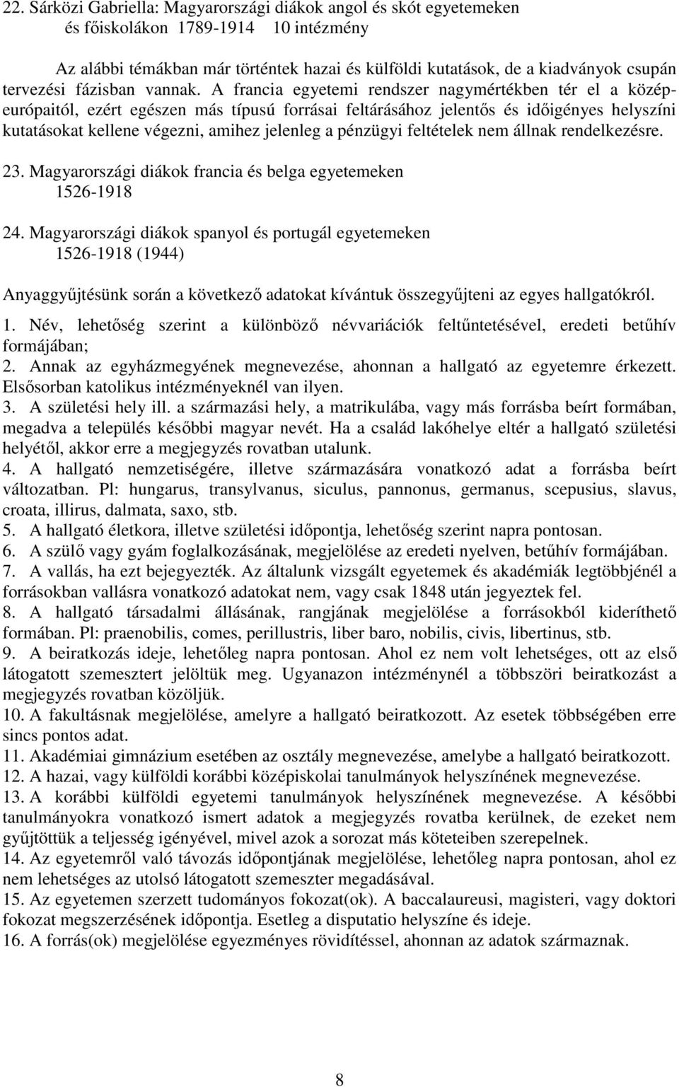 A francia egyetemi rendszer nagymértékben tér el a középeurópaitól, ezért egészen más típusú forrásai feltárásához jelentős és időigényes helyszíni kutatásokat kellene végezni, amihez jelenleg a