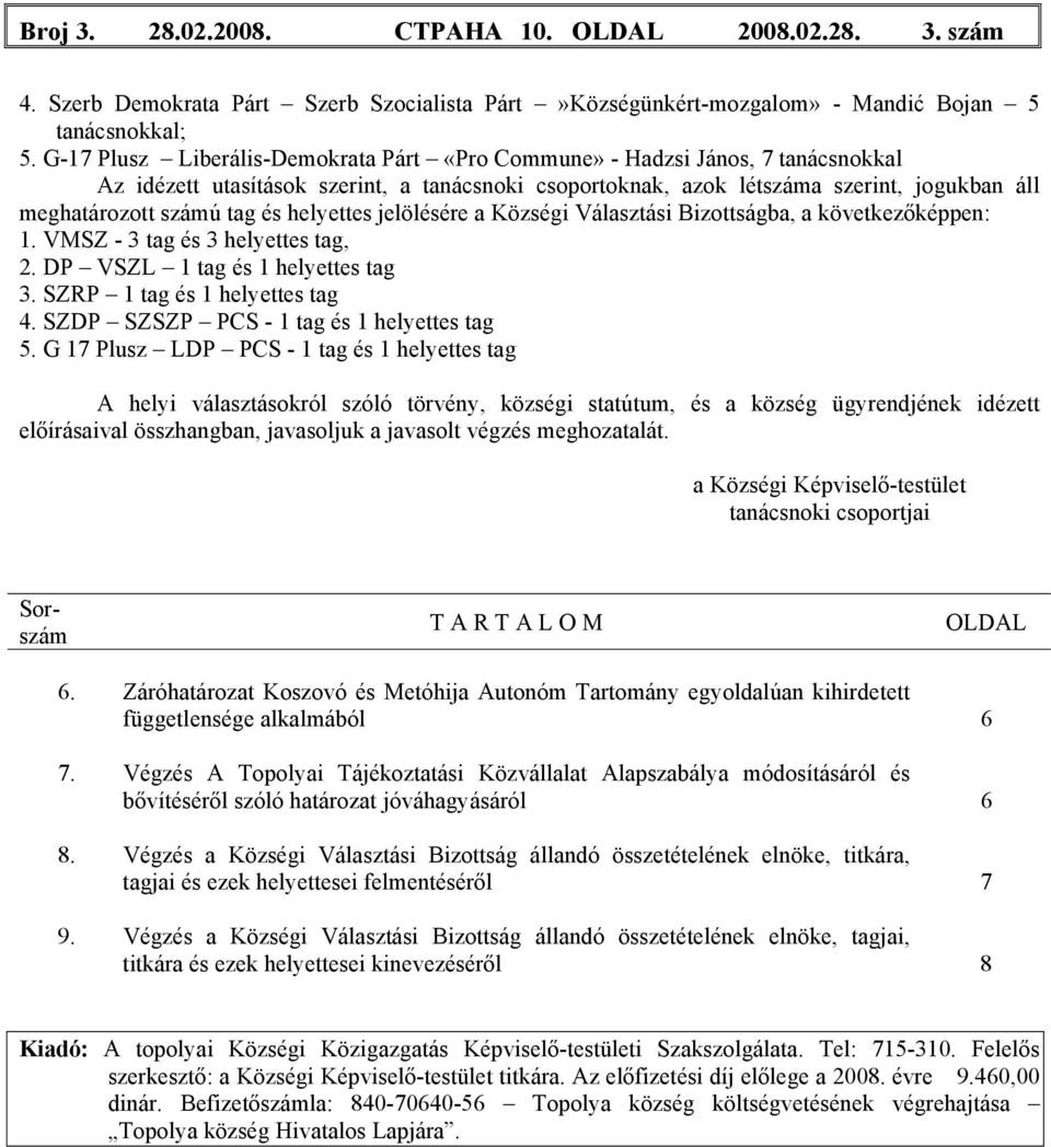 és helyettes jelölésére a Községi Választási Bizottságba, a következőképpen: 1. VMSZ - 3 tag és 3 helyettes tag, 2. DP VSZL 1 tag és 1 helyettes tag 3. SZRP 1 tag és 1 helyettes tag 4.