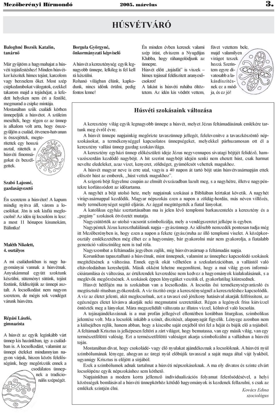 Most szép csipkedarabokat válogatok, ezekkel takarom majd a tojáshéjat, a lefedett helyeken nem éri a festõlé, megmarad a csipke mintája. Mostanában szûk családi körben ünnepeljük a húsvétot.