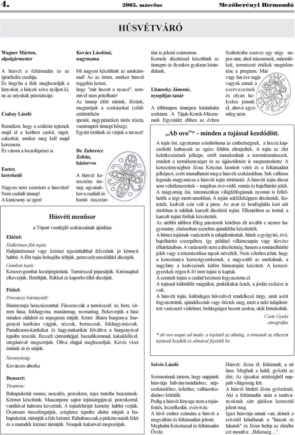 Csabay László Remélem, hogy a szüleim rejtenek majd el a kertben csokit, rágót, cukorkát, amiket meg kell majd keresnem. És várom a locsolópénzt is. Eszter, kereskedõ Nagyon nem szeretem a húsvétot!