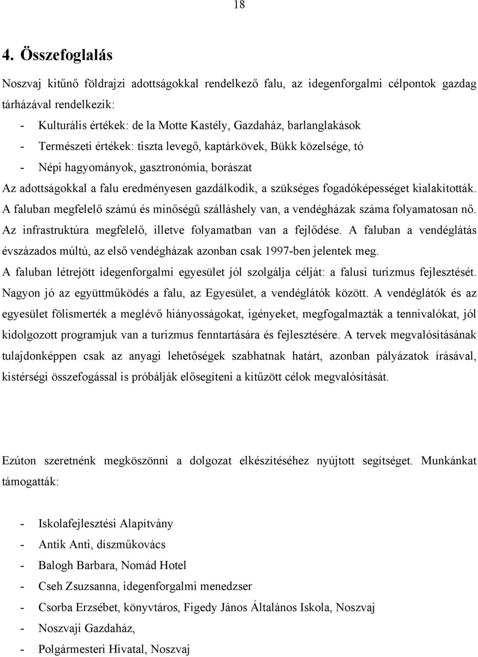 fogadóképességet kialakították. A faluban megfelelő számú és minőségű szálláshely van, a vendégházak száma folyamatosan nő. Az infrastruktúra megfelelő, illetve folyamatban van a fejlődése.