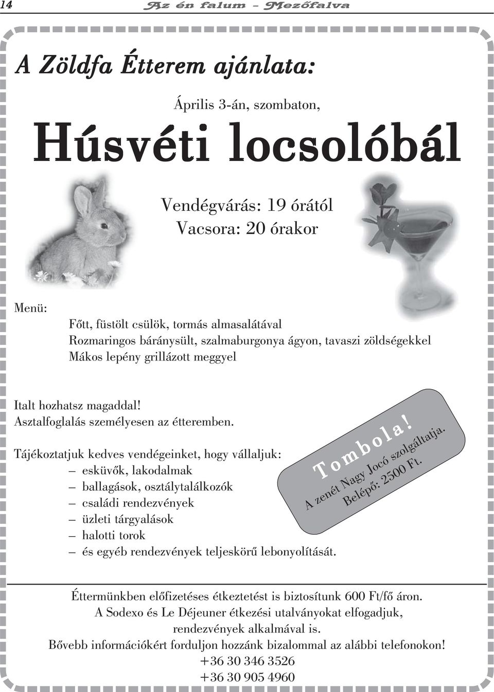 Tájékoztatjuk kedves vendégeinket, hogy vállaljuk: esküvõk, lakodalmak ballagások, osztálytalálkozók családi rendezvények üzleti tárgyalások halotti torok és egyéb rendezvények teljeskörû