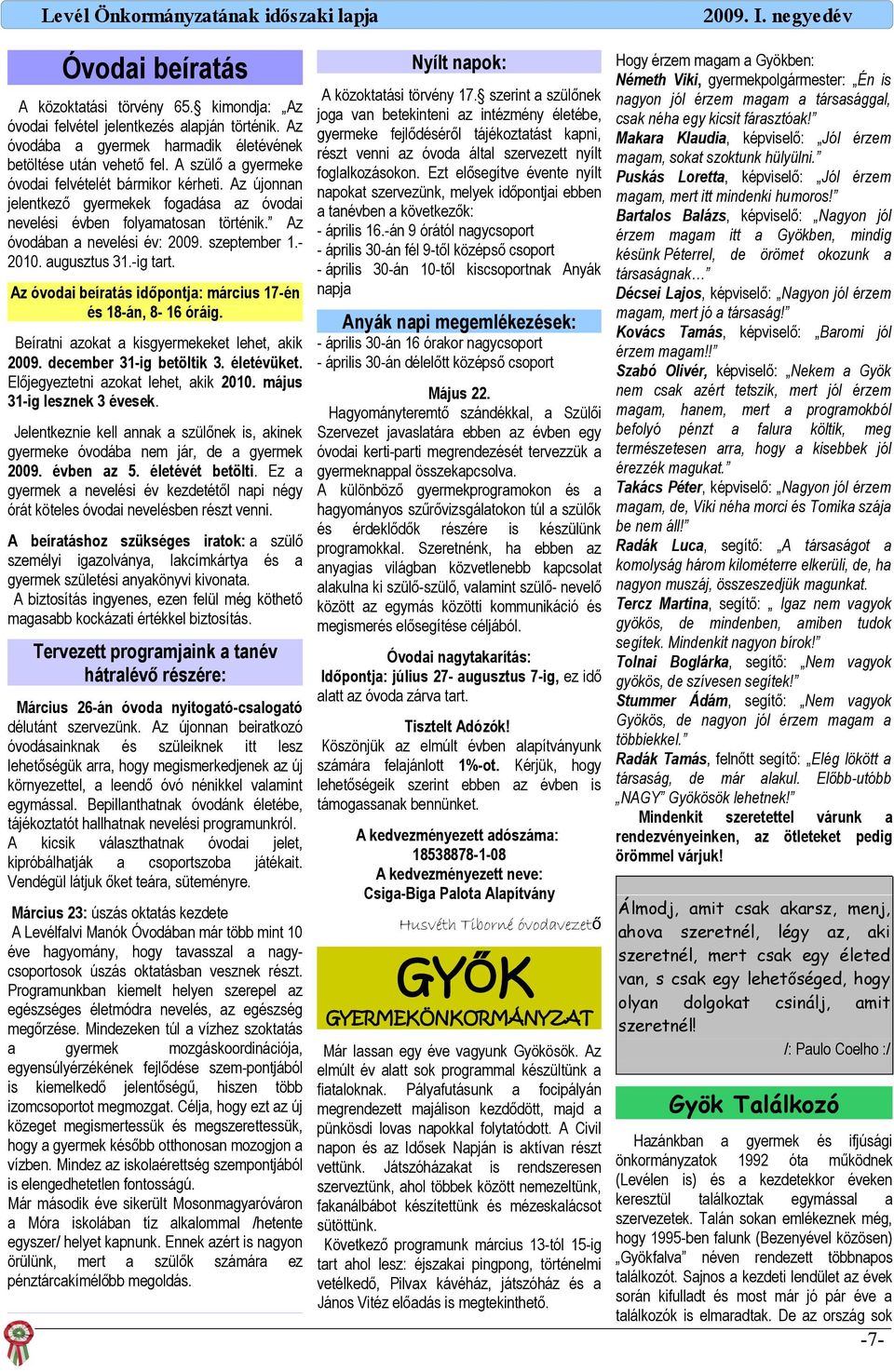 -ig trt. A közokttási törvény 17. szerint szülőnek jog vn betekinteni z intézmény életébe, gyermeke fejlődéséről tájékozttást kpni, részt venni z óvod áltl szervezett nyílt fogllkozásokon.