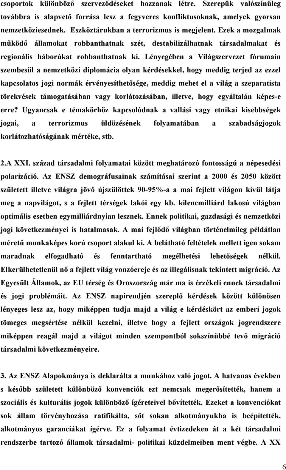 Lényegében a Világszervezet fórumain szembesül a nemzetközi diplomácia olyan kérdésekkel, hogy meddig terjed az ezzel kapcsolatos jogi normák érvényesíthetısége, meddig mehet el a világ a