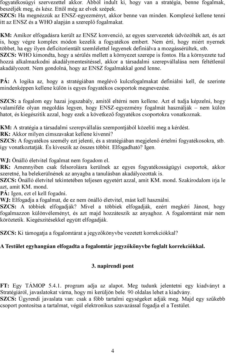 KM: Amikor elfogadásra került az ENSZ konvenció, az egyes szervezetek üdvözölték azt, és azt is, hogy végre komplex módon kezelik a fogyatékos embert.