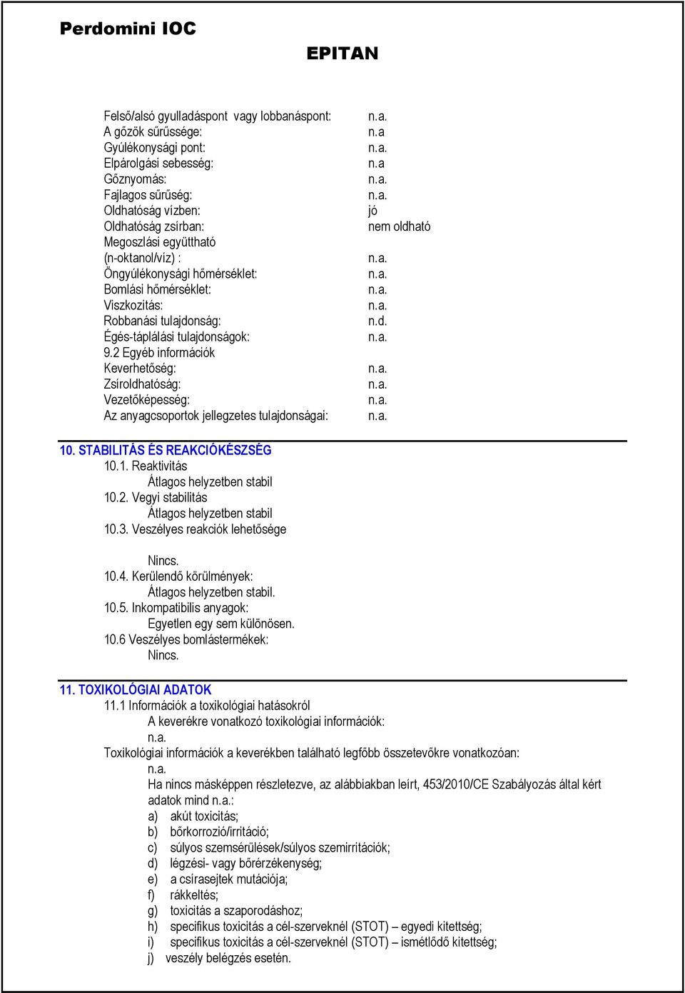 2 Egyéb információk Keverhetőség: Zsíroldhatóság: Vezetőképesség: Az anyagcsoportok jellegzetes tulajdonságai: n.a n.a jó nem oldható n.d. 10. STABILITÁS ÉS REAKCIÓKÉSZSÉG 10.1. Reaktivitás Átlagos helyzetben stabil 10.