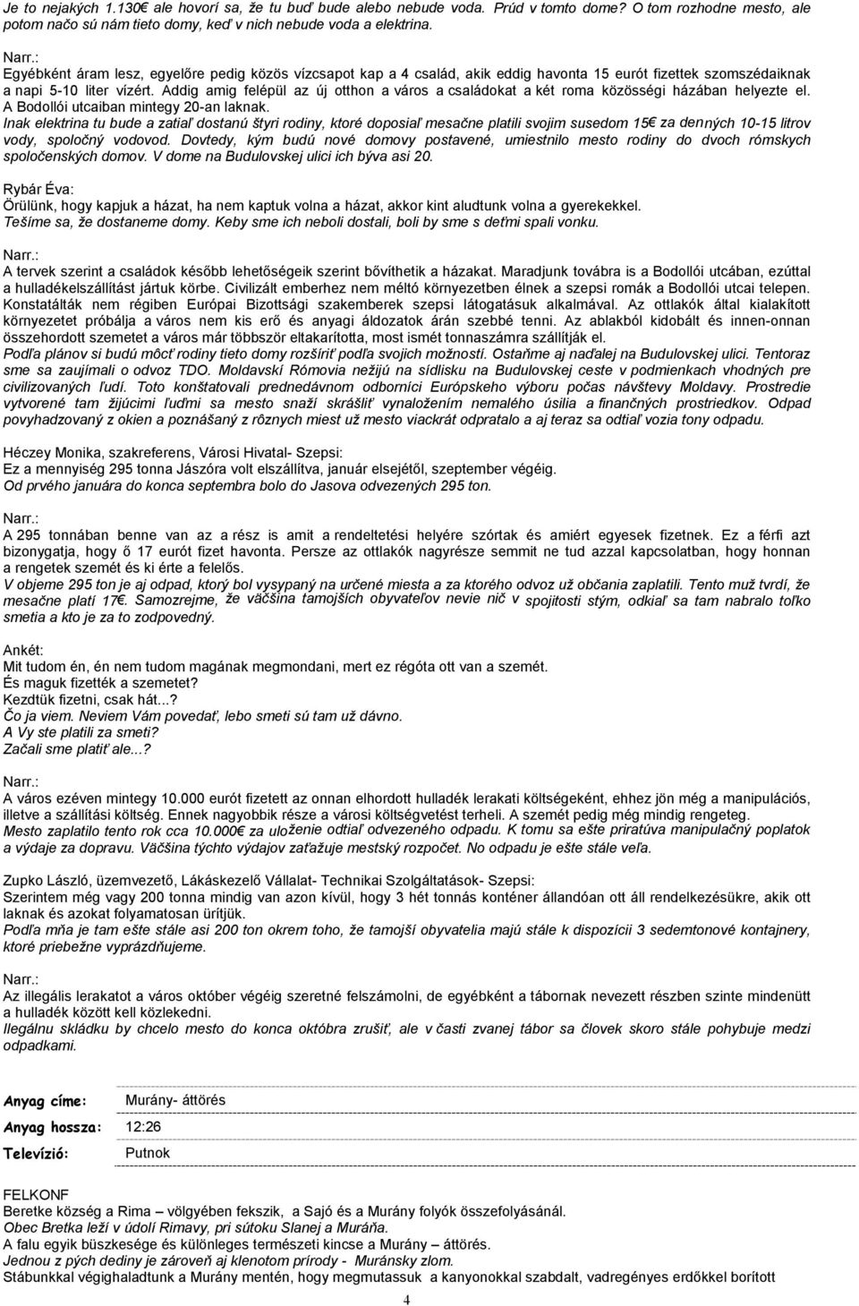 Addig amig felépül az új otthon a város a családokat a két roma közösségi házában helyezte el. A Bodollói utcaiban mintegy 20-an laknak.