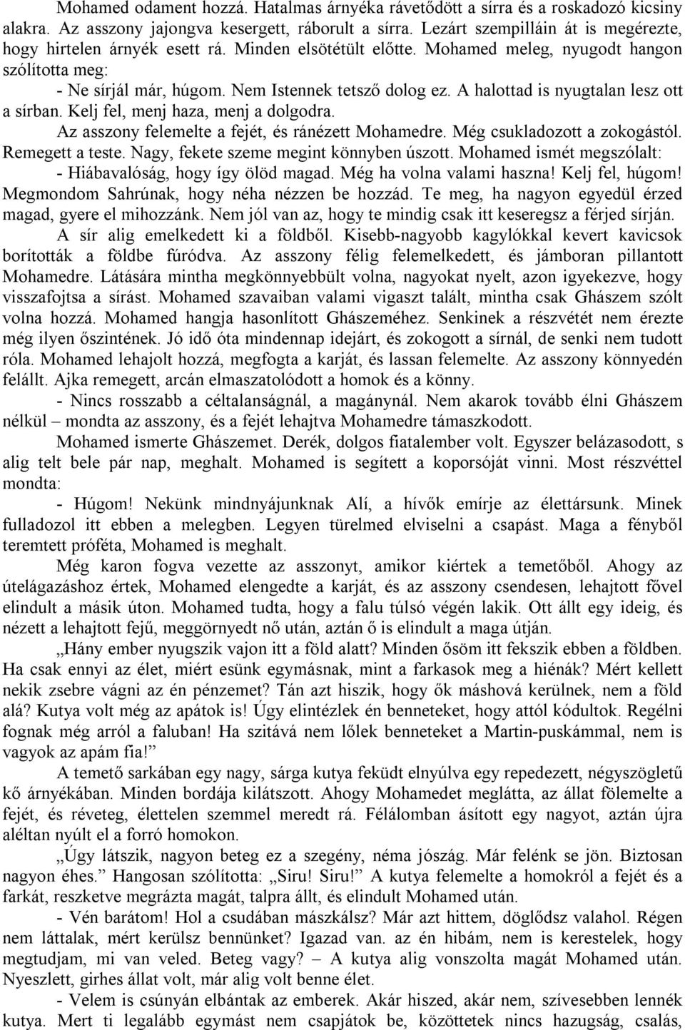 A halottad is nyugtalan lesz ott a sírban. Kelj fel, menj haza, menj a dolgodra. Az asszony felemelte a fejét, és ránézett Mohamedre. Még csukladozott a zokogástól. Remegett a teste.