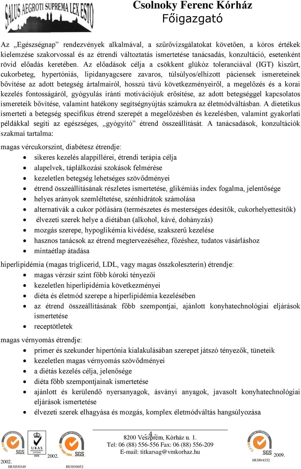 Az előadások célja a csökkent glükóz toleranciával (IGT) kiszűrt, cukorbeteg, hypertóniás, lipidanyagcsere zavaros, túlsúlyos/elhízott páciensek ismereteinek bővítése az adott betegség ártalmairól,