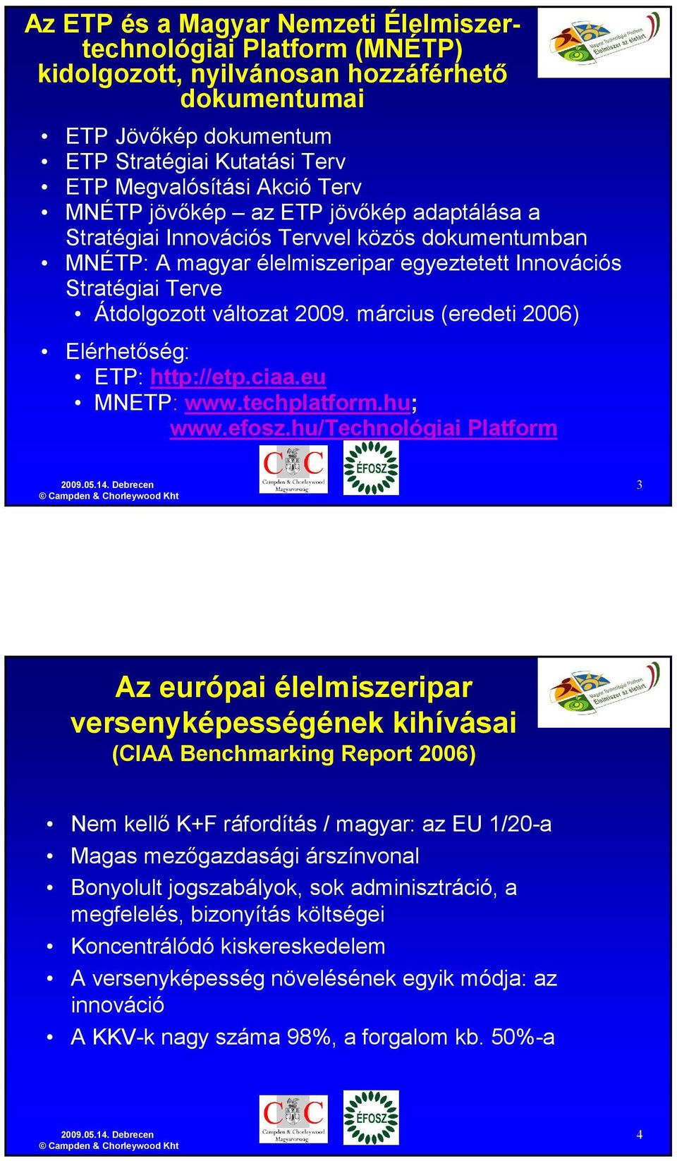 március (eredeti 2006) Elérhetıség: ETP: http://etp.ciaa.eu MNETP: www.techplatform.hu; www.efosz.