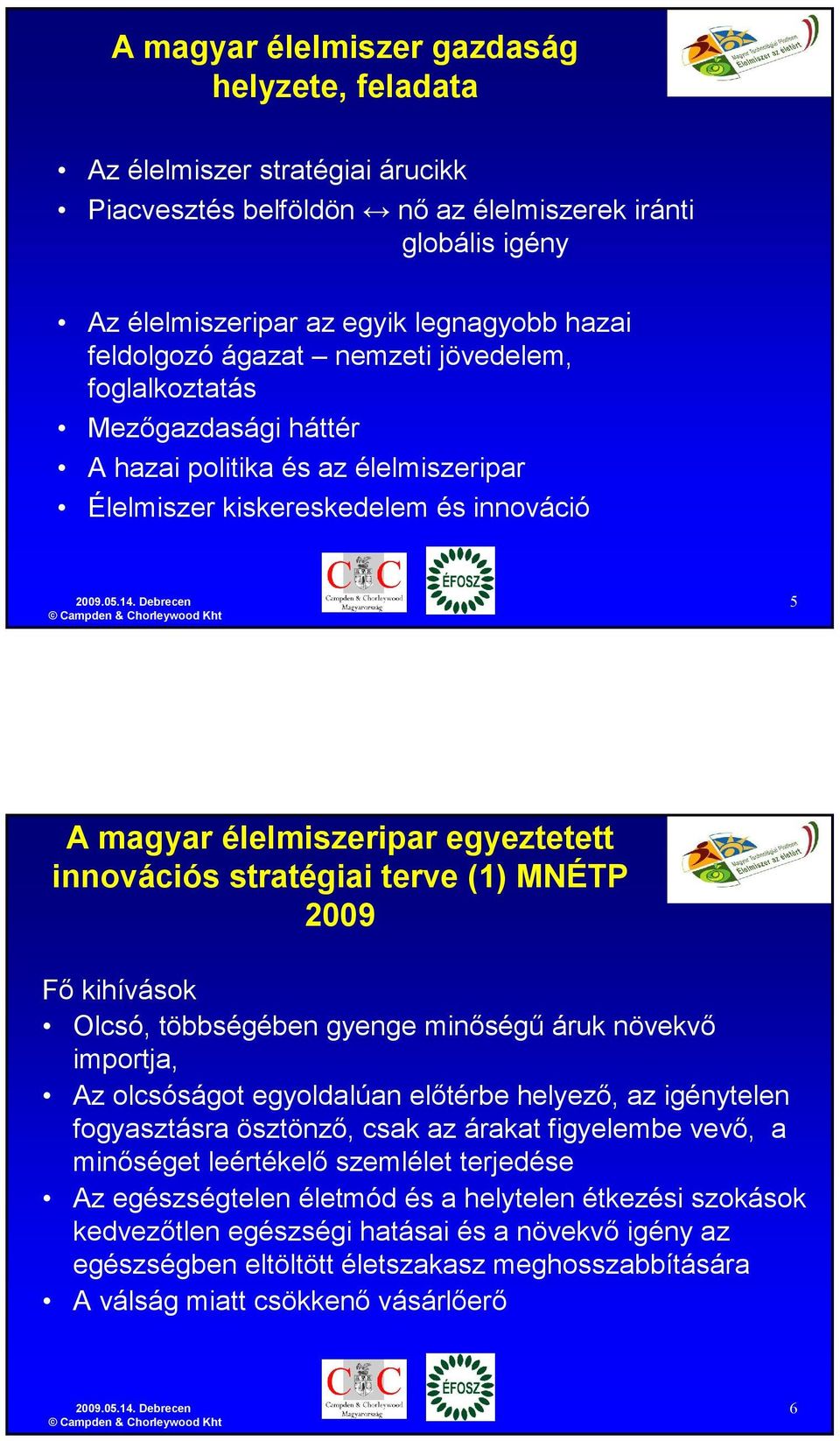 terve (1) MNÉTP 2009 Fı kihívások Olcsó, többségében gyenge minıségő áruk növekvı importja, Az olcsóságot egyoldalúan elıtérbe helyezı, az igénytelen fogyasztásra ösztönzı, csak az árakat figyelembe