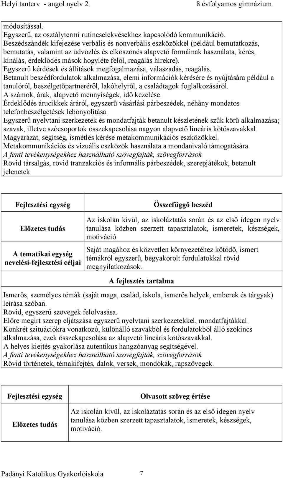 hogyléte felől, reagálás hírekre). Egyszerű kérdések és állítások megfogalmazása, válaszadás, reagálás.