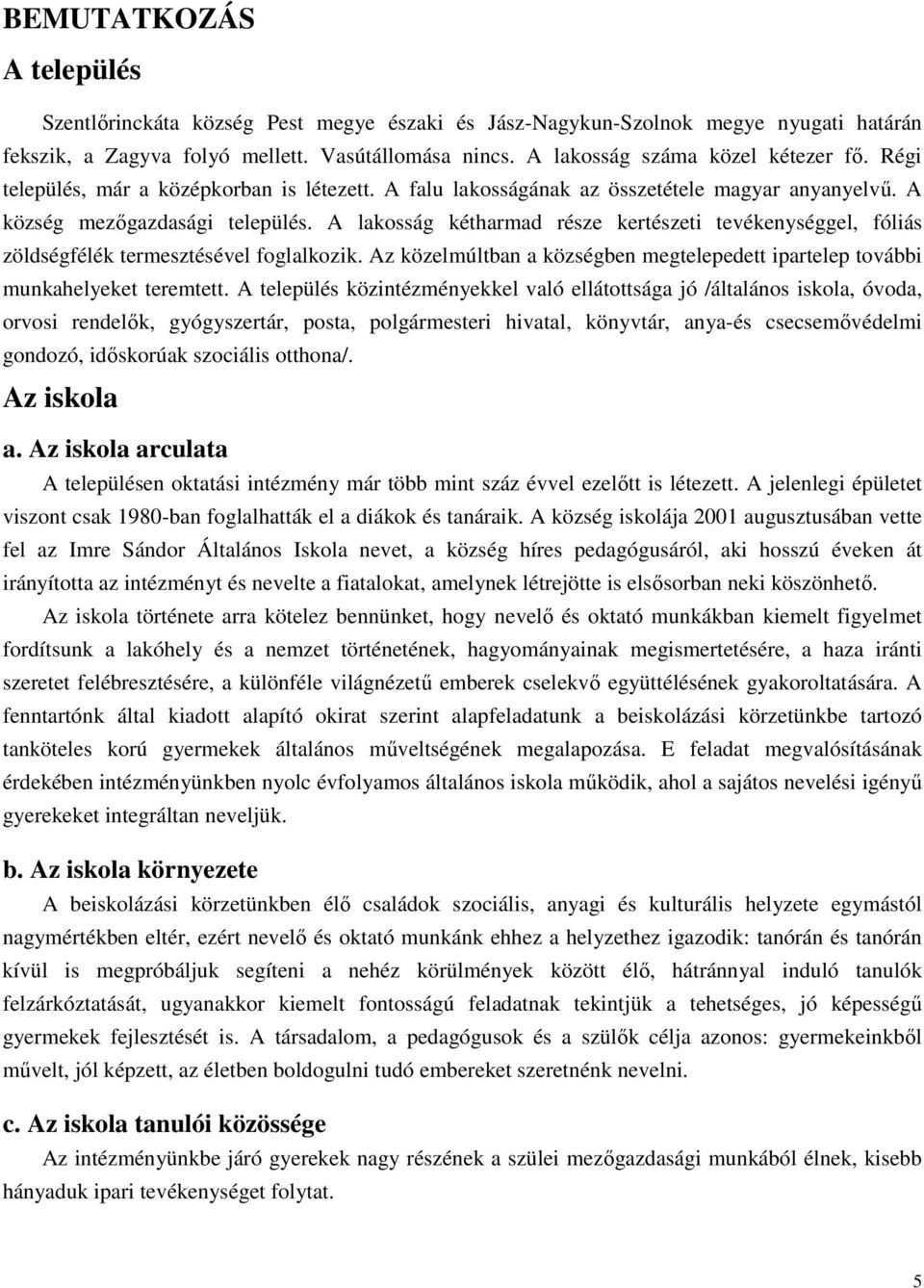 A lakosság kétharmad része kertészeti tevékenységgel, fóliás zöldségfélék termesztésével foglalkozik. Az közelmúltban a községben megtelepedett ipartelep további munkahelyeket teremtett.