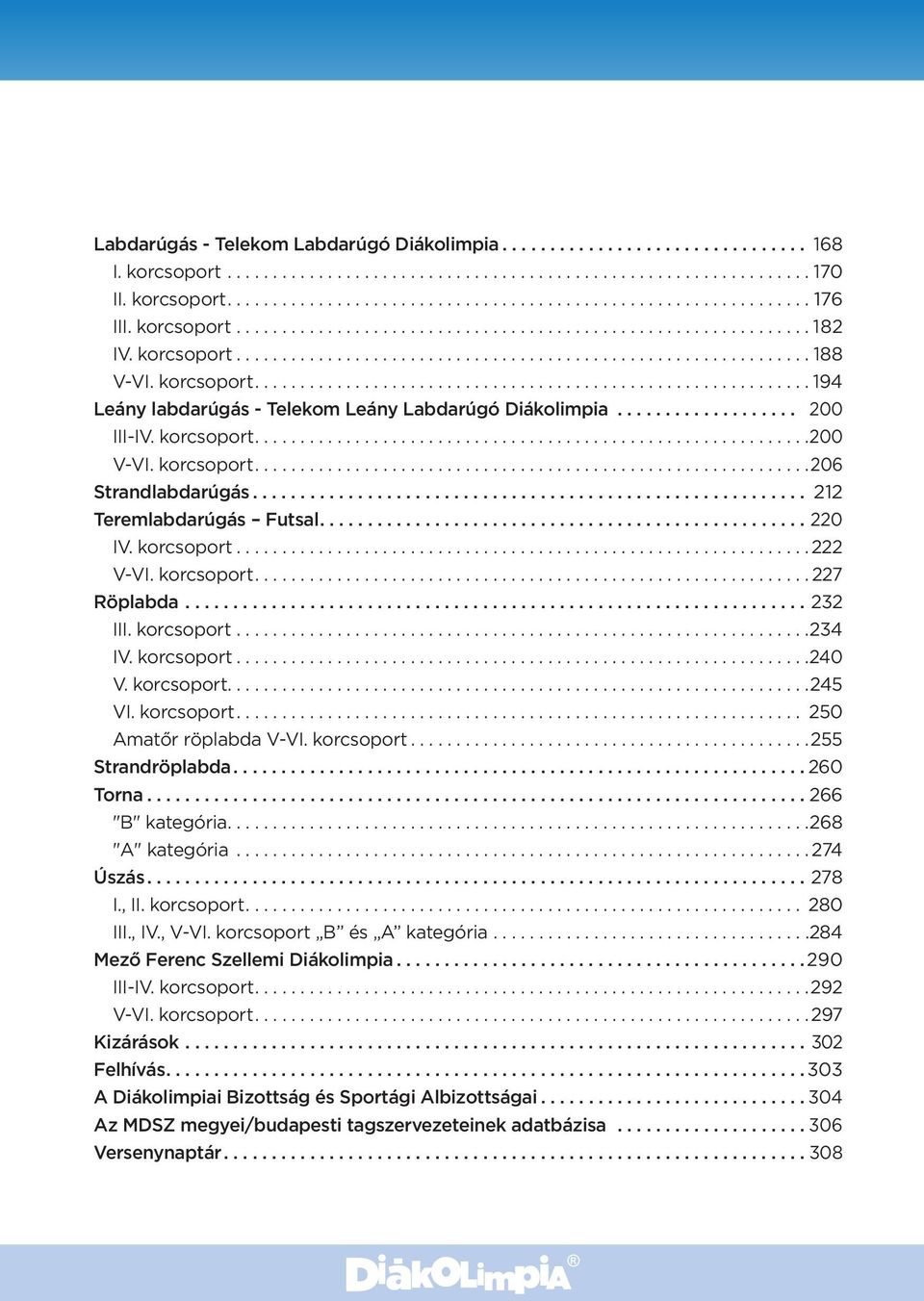 korcsoport...240 V. korcsoport....245 VI. korcsoport.... 250 Amatőr röplabda V-VI. korcsoport...255 Strandröplabda... 260 Torna... 266 "B" kategória....268 "A" kategória...274 Úszás...278 I., II.