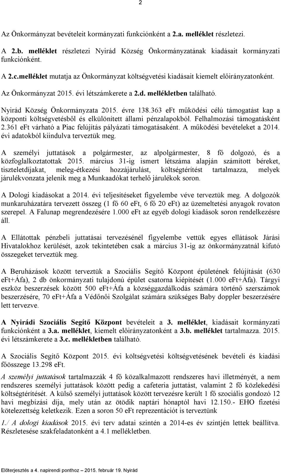 363 eft működési célú támogatást kap a központi költségvetésből és elkülönített állami pénzalapokból. Felhalmozási támogatásként 2.361 eft várható a Piac felújítás pályázati támogatásaként.