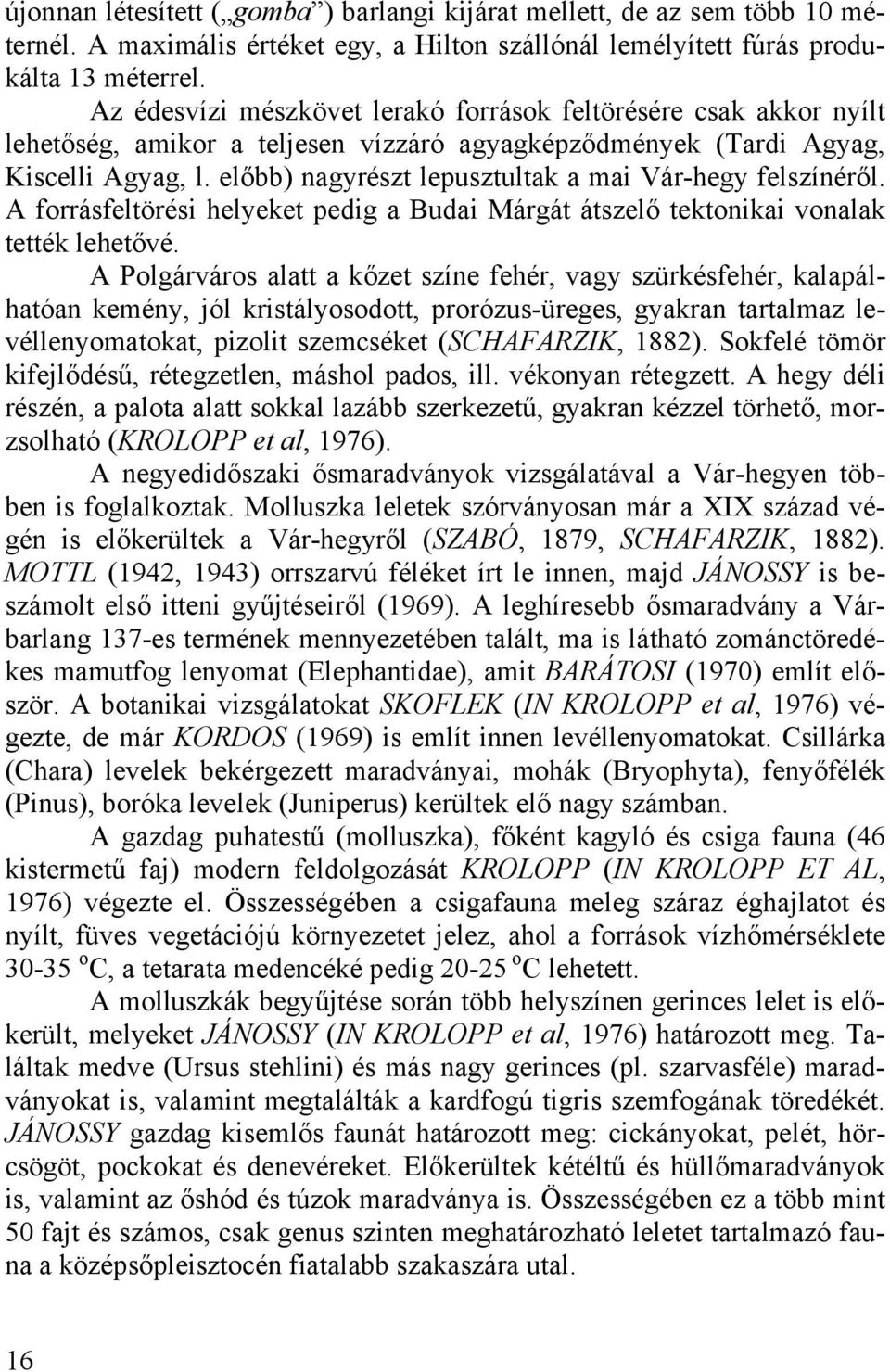 előbb) nagyrészt lepusztultak a mai Vár-hegy felszínéről. A forrásfeltörési helyeket pedig a Budai Márgát átszelő tektonikai vonalak tették lehetővé.