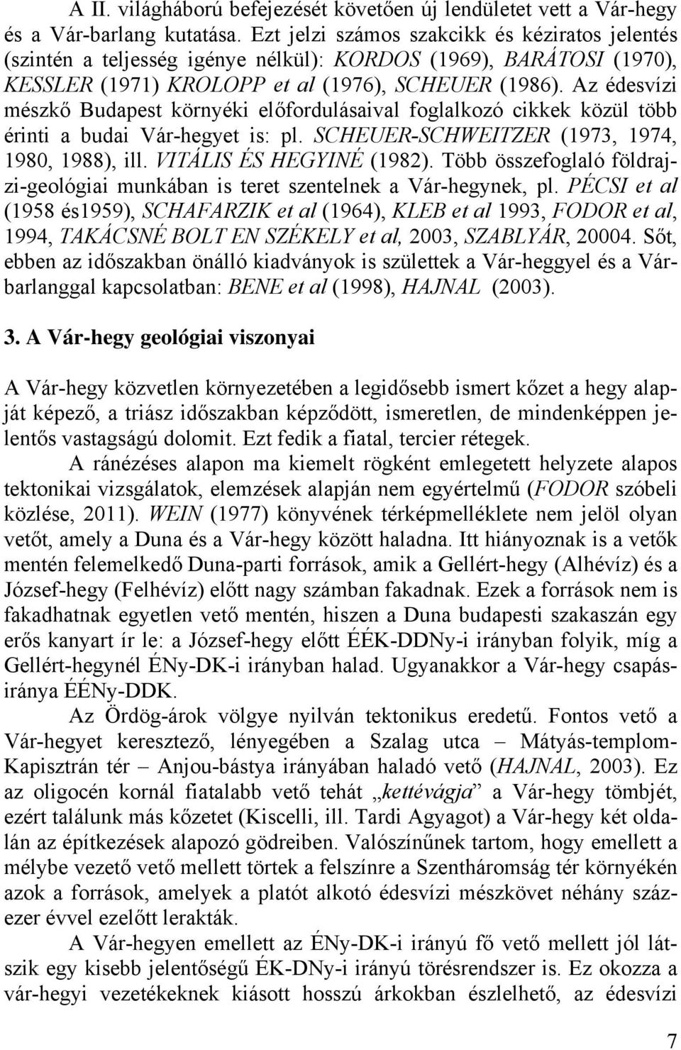 Az édesvízi mészkő Budapest környéki előfordulásaival foglalkozó cikkek közül több érinti a budai Vár-hegyet is: pl. SCHEUER-SCHWEITZER (1973, 1974, 1980, 1988), ill. VITÁLIS ÉS HEGYINÉ (1982).