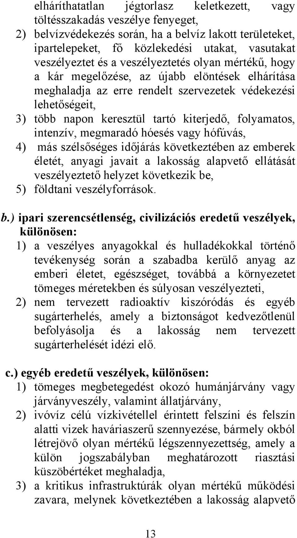 folyamatos, intenzív, megmaradó hóesés vagy hófúvás, 4) más szélsőséges időjárás következtében az emberek életét, anyagi javait a lakosság alapvető ellátását veszélyeztető helyzet következik be, 5)