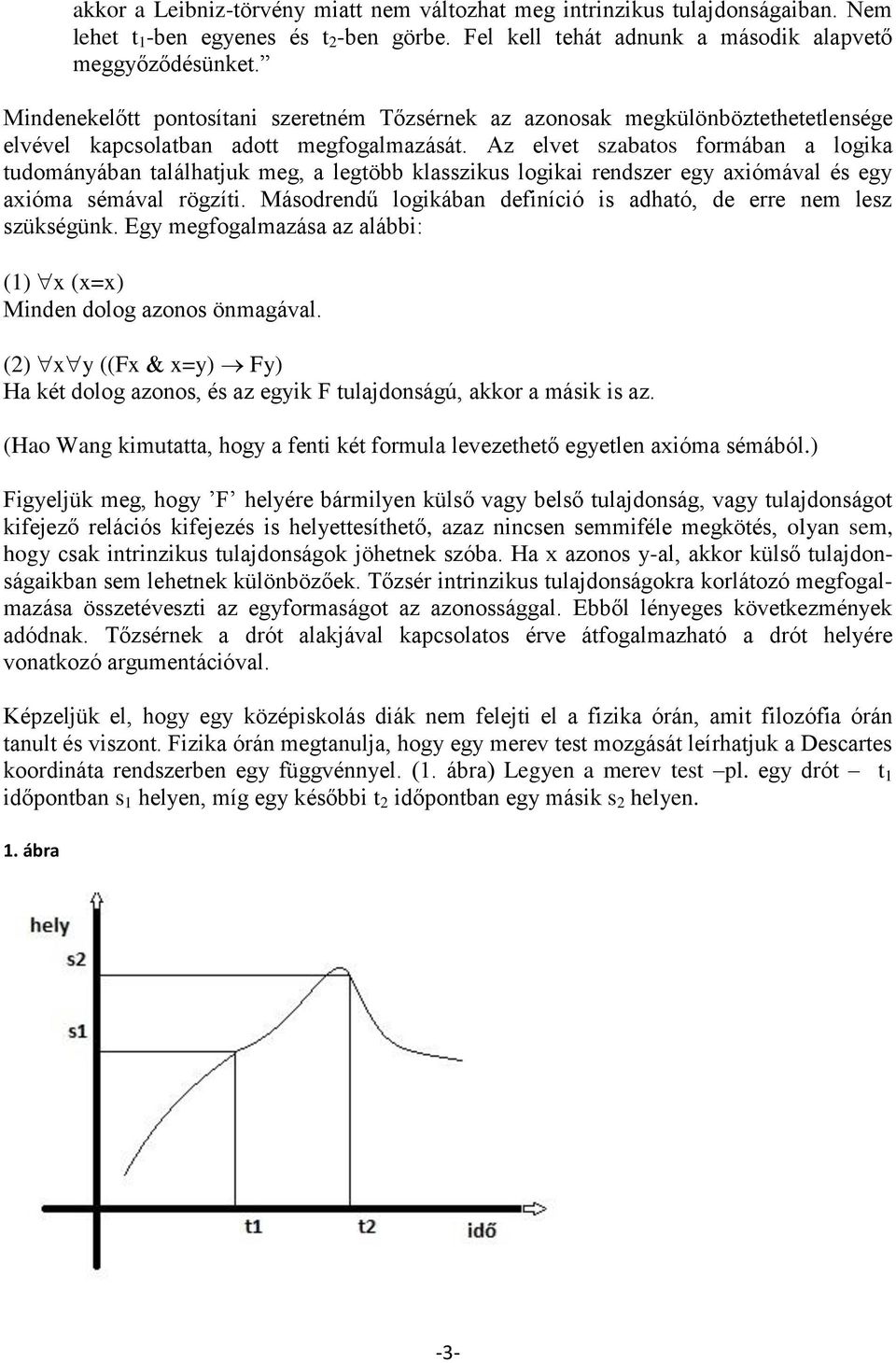 Az elvet szabatos formában a logika tudományában találhatjuk meg, a legtöbb klasszikus logikai rendszer egy axiómával és egy axióma sémával rögzíti.