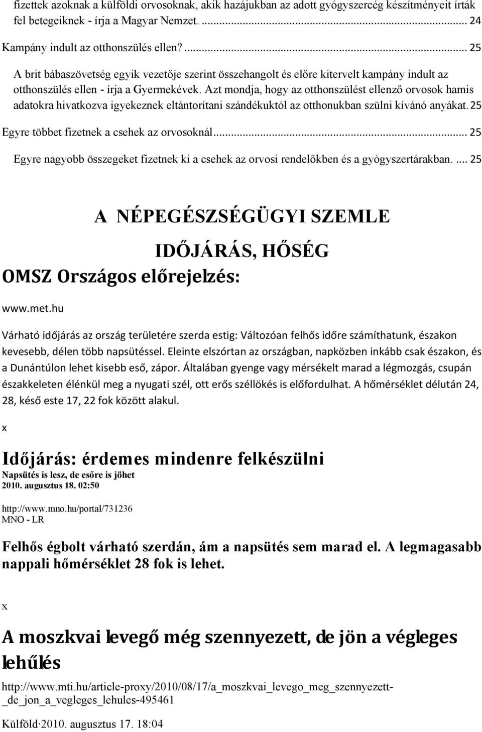 Azt mondja, hogy az otthonszülést ellenző orvosok hamis adatokra hivatkozva igyekeznek eltántorítani szándékuktól az otthonukban szülni kívánó anyákat.25 Egyre többet fizetnek a csehek az orvosoknál.