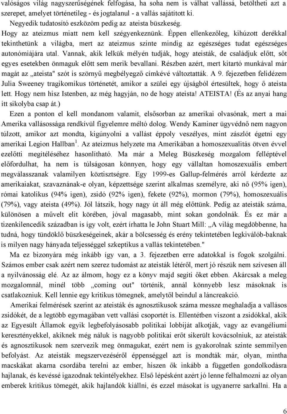 Éppen ellenkezőleg, kihúzott derékkal tekinthetünk a világba, mert az ateizmus szinte mindig az egészséges tudat egészséges autonómiájára utal.