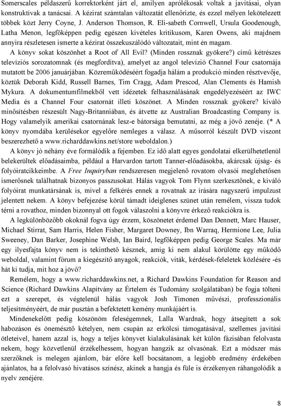 Eli-sabeth Cornwell, Ursula Goodenough, Latha Menon, legfőképpen pedig egészen kivételes kritikusom, Karen Owens, aki majdnem annyira részletesen ismerte a kézirat összekuszálódó változatait, mint én